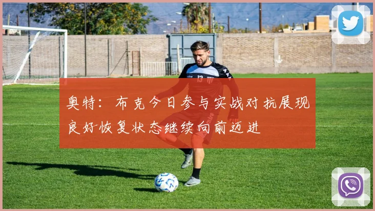 奥特：布克今日参与实战对抗展现良好恢复状态继续向前迈进