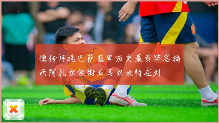 德转评选巴萨蓝军历史最贵阵容梅西阿扎尔领衔亚马尔坎特在列