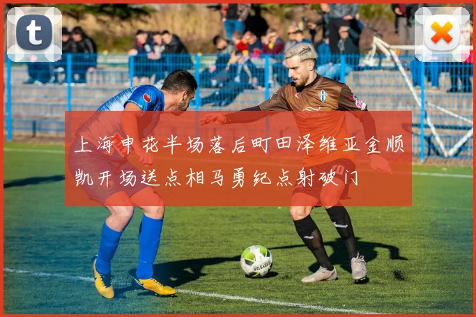 上海申花半场落后町田泽维亚金顺凯开场送点相马勇纪点射破门