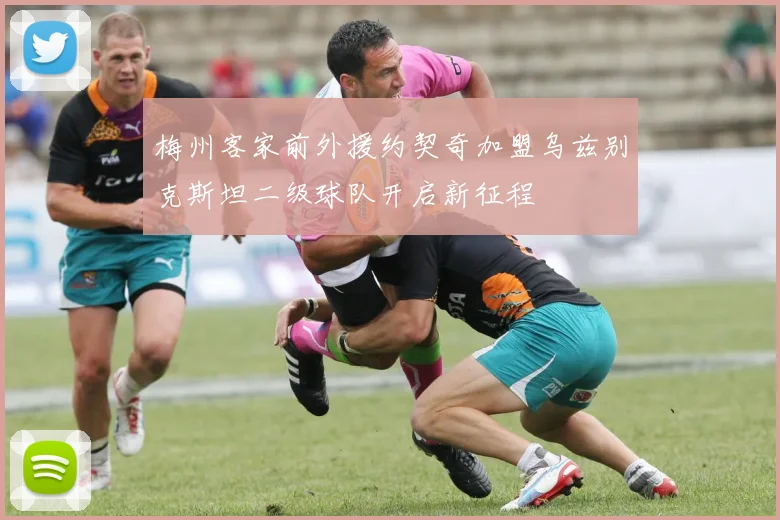 梅州客家前外援约契奇加盟乌兹别克斯坦二级球队开启新征程