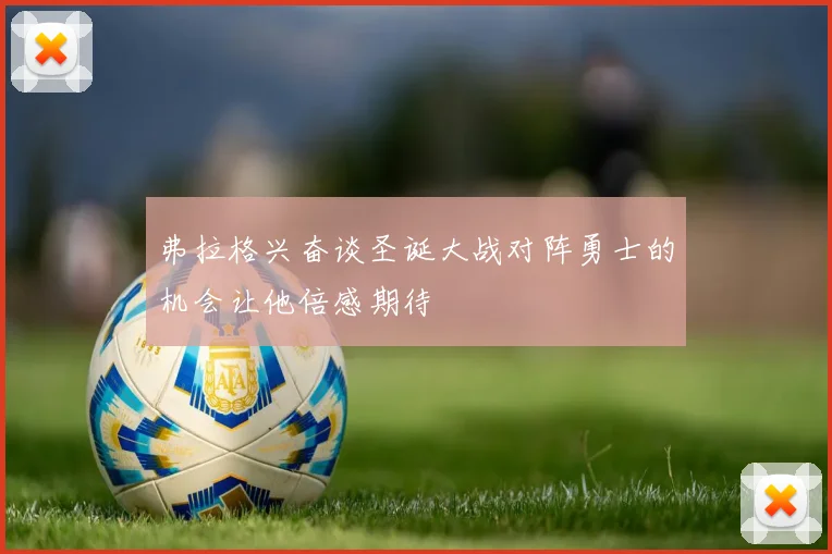 弗拉格兴奋谈圣诞大战对阵勇士的机会让他倍感期待