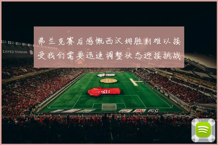 弗兰克赛后感慨西汉姆胜利难以接受我们需要迅速调整状态迎接挑战