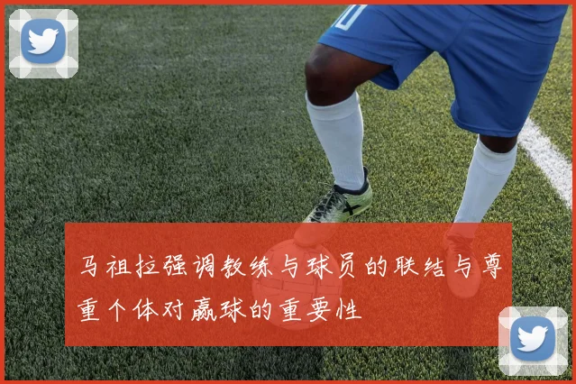 马祖拉强调教练与球员的联结与尊重个体对赢球的重要性