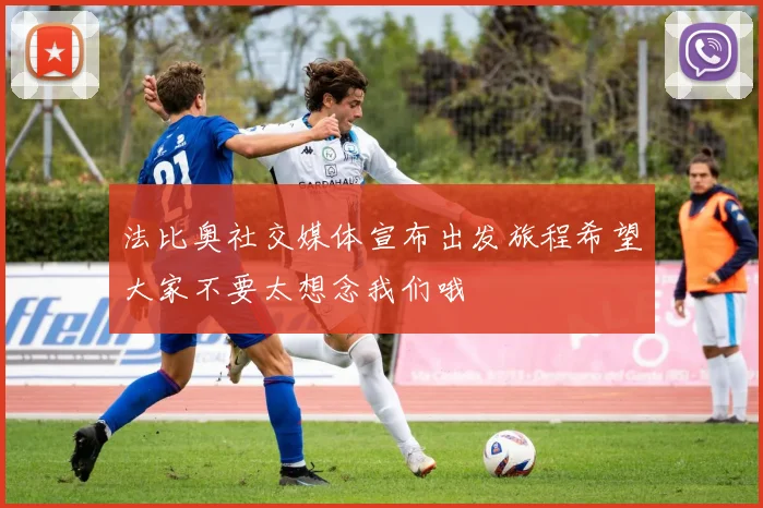 法比奥社交媒体宣布出发旅程希望大家不要太想念我们哦