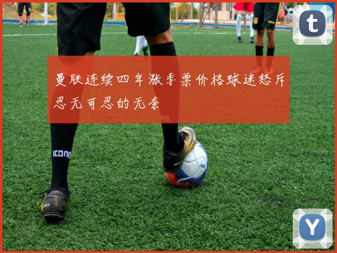曼联连续四年涨季票价格球迷怒斥忍无可忍的无奈