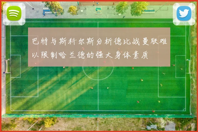 巴特与斯科尔斯分析德比战曼联难以限制哈兰德的强大身体素质