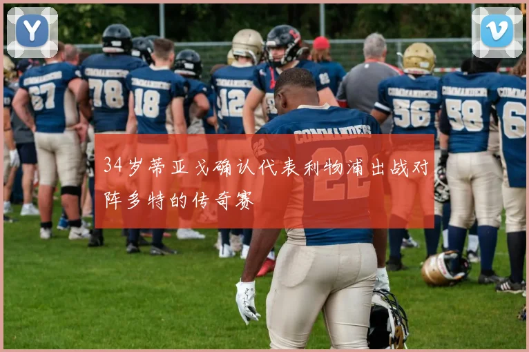 34岁蒂亚戈确认代表利物浦出战对阵多特的传奇赛