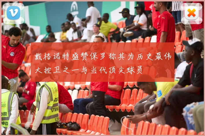 戴格诺特盛赞保罗称其为历史最伟大控卫之一与当代顶尖球员
