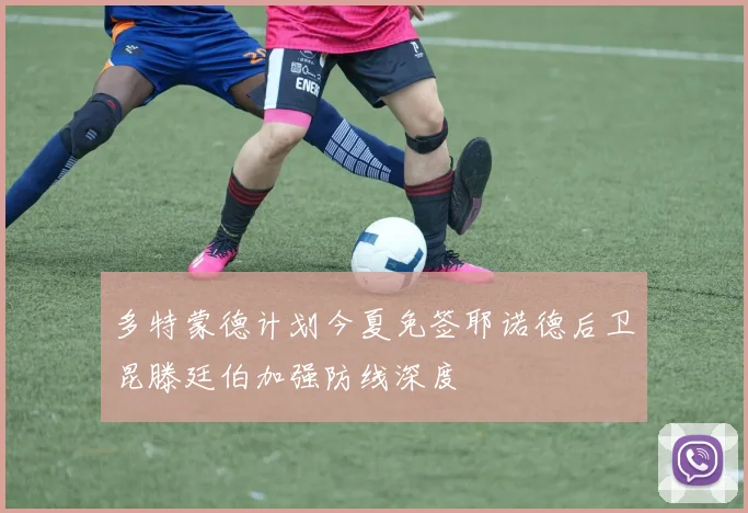 多特蒙德计划今夏免签耶诺德后卫昆滕廷伯加强防线深度