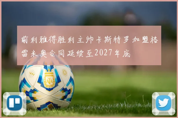 前利雅得胜利主帅卡斯特罗加盟格雷米奥合同延续至2027年底