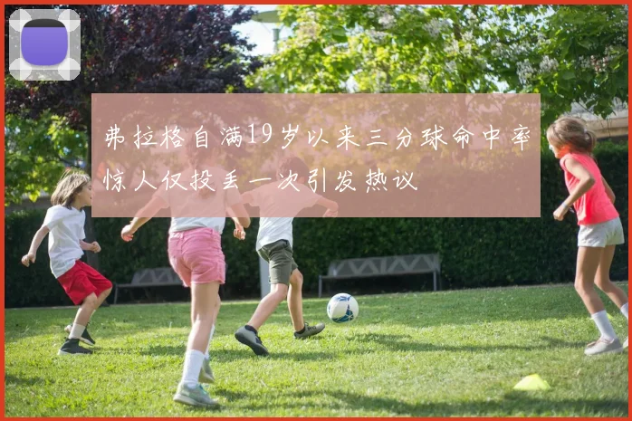弗拉格自满19岁以来三分球命中率惊人仅投丢一次引发热议