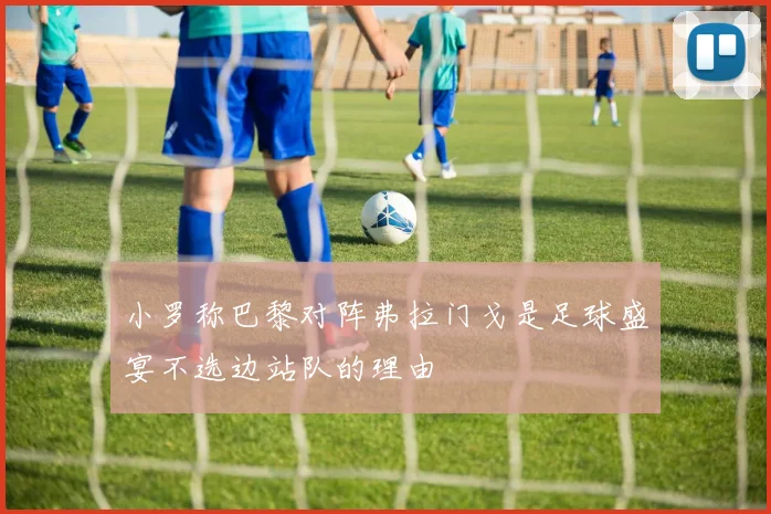 小罗称巴黎对阵弗拉门戈是足球盛宴不选边站队的理由