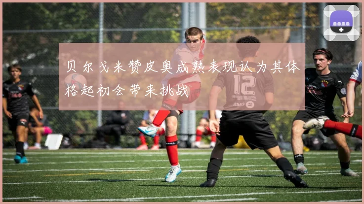 贝尔戈米赞皮奥成熟表现认为其体格起初会带来挑战