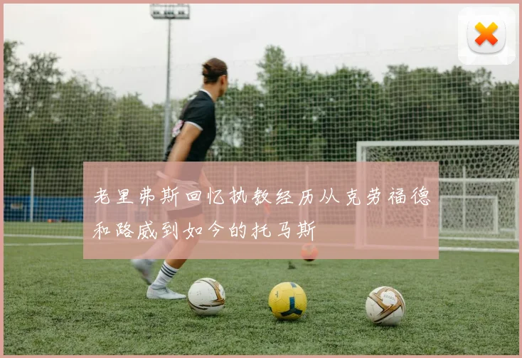 老里弗斯回忆执教经历从克劳福德和路威到如今的托马斯